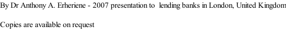 By Dr Anthony A. Erheriene - 2007 presentation to  lending banks in London, United Kingdom  Copies are available on request